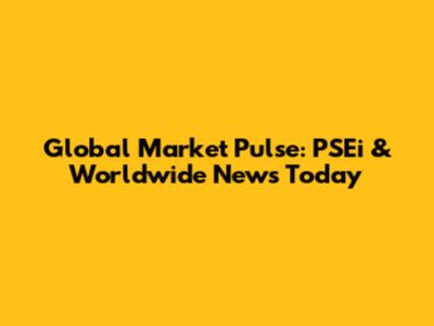 Global Market Pulse: PSEi & Worldwide News Today