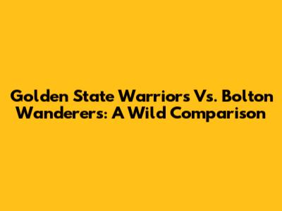 Golden State Warriors Vs. Bolton Wanderers: A Wild Comparison
