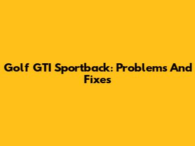 Golf GTI Sportback: Problems And Fixes