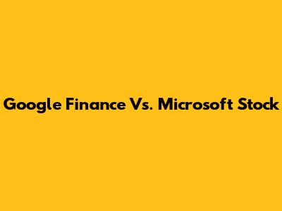 Google Finance Vs. Microsoft Stock