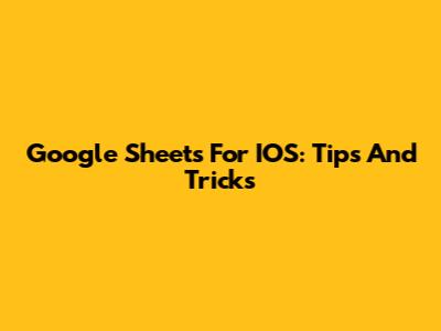 Google Sheets For IOS: Tips And Tricks