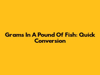 Grams In A Pound Of Fish: Quick Conversion