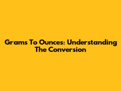 Grams To Ounces: Understanding The Conversion