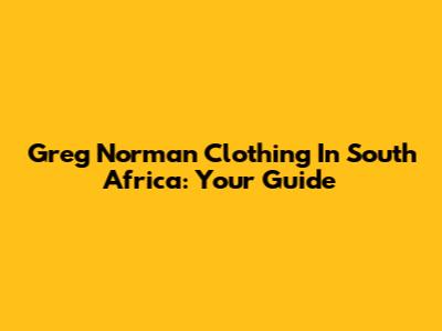 Greg Norman Clothing In South Africa: Your Guide