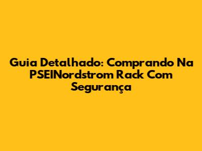 Guia Detalhado: Comprando Na PSEINordstrom Rack Com Segurança