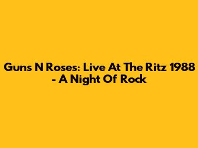 Guns N' Roses: Live At The Ritz 1988 - A Night Of Rock