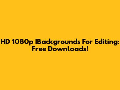 HD 1080p IBackgrounds For Editing: Free Downloads!
