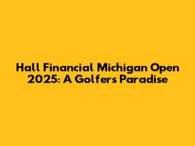 Hall Financial Michigan Open 2025: A Golfer's Paradise