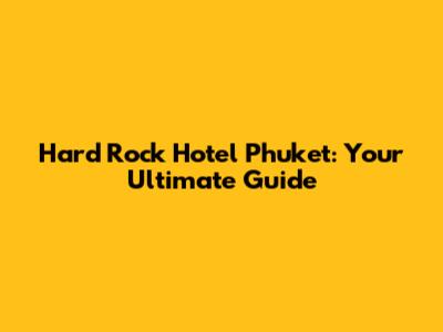 Hard Rock Hotel Phuket: Your Ultimate Guide