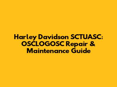 Harley Davidson SCTUASC: OSCLOGOSC Repair & Maintenance Guide