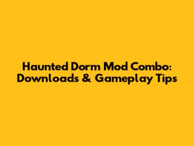 Haunted Dorm Mod Combo: Downloads & Gameplay Tips