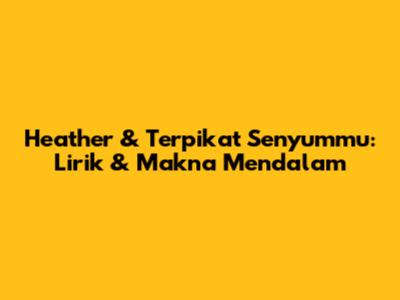 Heather & Terpikat Senyummu: Lirik & Makna Mendalam