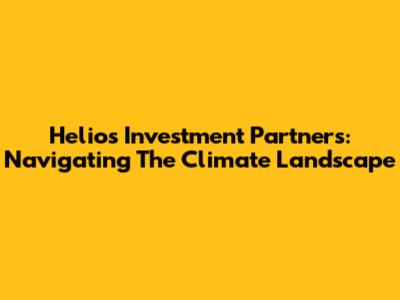 Helios Investment Partners: Navigating The Climate Landscape