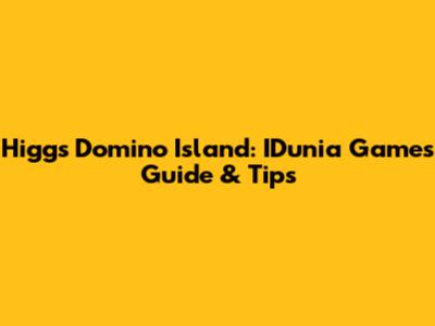 Higgs Domino Island: IDunia Games Guide & Tips