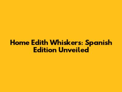 Home Edith Whiskers: Spanish Edition Unveiled