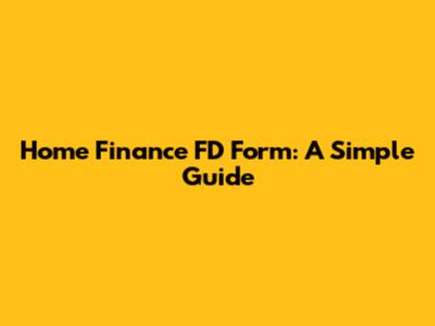 Home Finance FD Form: A Simple Guide