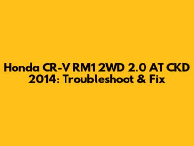Honda CR-V RM1 2WD 2.0 AT CKD 2014: Troubleshoot & Fix