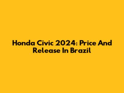 Honda Civic 2024: Price And Release In Brazil