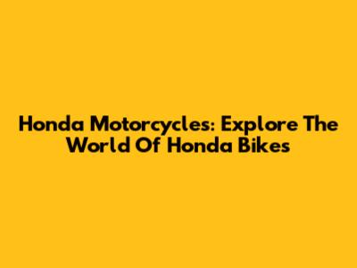 Honda Motorcycles: Explore The World Of Honda Bikes