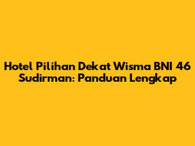 Hotel Pilihan Dekat Wisma BNI 46 Sudirman: Panduan Lengkap
