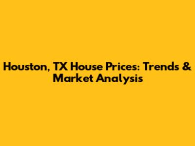 Houston, TX House Prices: Trends & Market Analysis