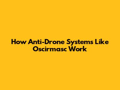 How Anti-Drone Systems Like Oscirmasc Work