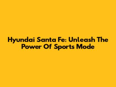 Hyundai Santa Fe: Unleash The Power Of Sports Mode