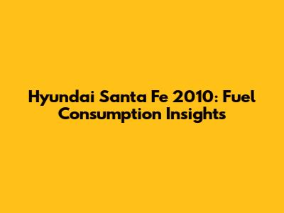 Hyundai Santa Fe 2010: Fuel Consumption Insights