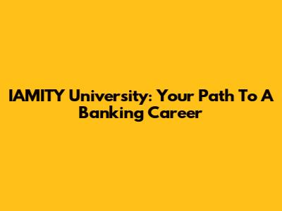 IAMITY University: Your Path To A Banking Career