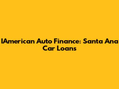 IAmerican Auto Finance: Santa Ana Car Loans