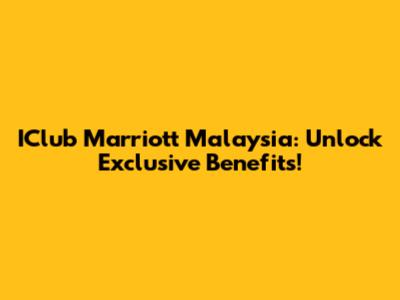 IClub Marriott Malaysia: Unlock Exclusive Benefits!