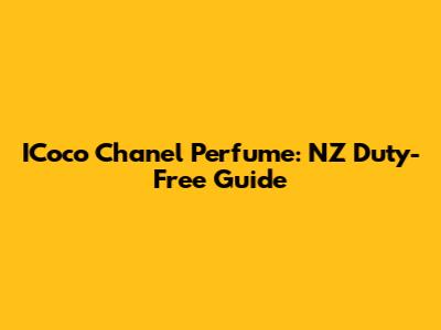 ICoco Chanel Perfume: NZ Duty-Free Guide