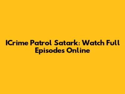 ICrime Patrol Satark: Watch Full Episodes Online