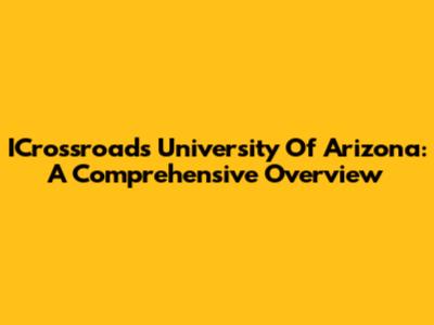 ICrossroads University Of Arizona: A Comprehensive Overview