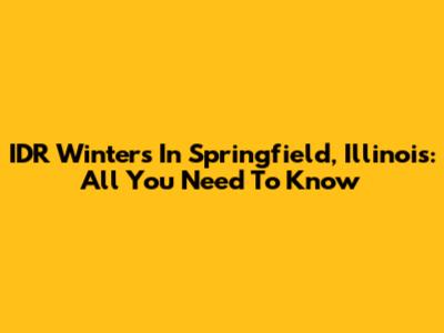 IDR Winters In Springfield, Illinois: All You Need To Know