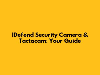 IDefend Security Camera & Tactacam: Your Guide