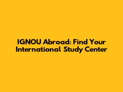 IGNOU Abroad: Find Your International Study Center