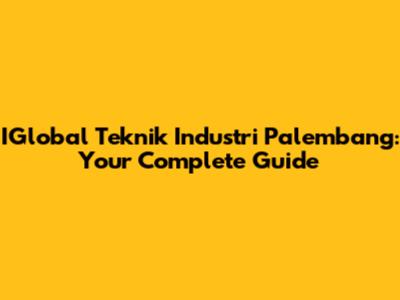 IGlobal Teknik Industri Palembang: Your Complete Guide