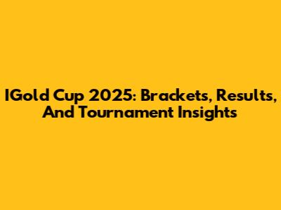IGold Cup 2025: Brackets, Results, And Tournament Insights