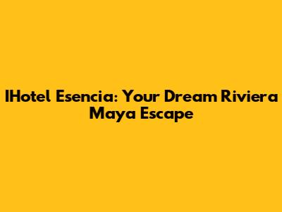 IHotel Esencia: Your Dream Riviera Maya Escape