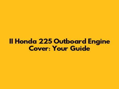 II Honda 225 Outboard Engine Cover: Your Guide