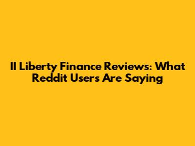 II Liberty Finance Reviews: What Reddit Users Are Saying