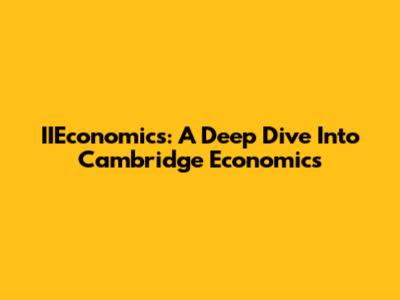 IIEconomics: A Deep Dive Into Cambridge Economics
