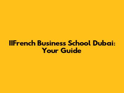IIFrench Business School Dubai: Your Guide