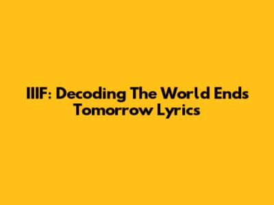 IIIF: Decoding 'The World Ends Tomorrow' Lyrics