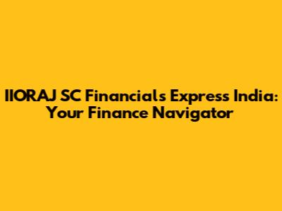 IIORAJ SC Financials Express India: Your Finance Navigator