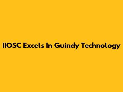 IIOSC Excels In Guindy Technology