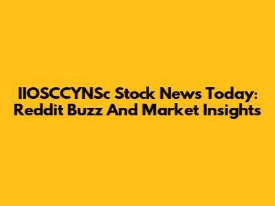IIOSCCYNSc Stock News Today: Reddit Buzz And Market Insights