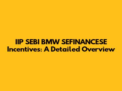 IIP SEBI BMW SEFINANCESE Incentives: A Detailed Overview
