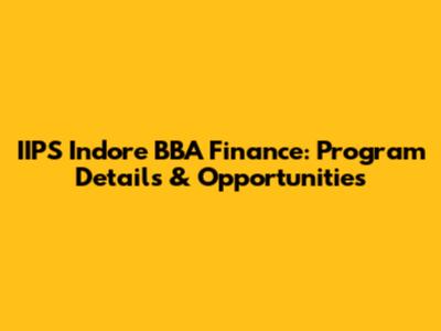 IIPS Indore BBA Finance: Program Details & Opportunities